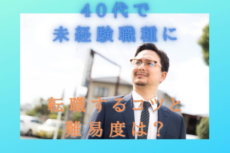 【40代で未経験職種・業界に転職するコツ】転職する難易度は?