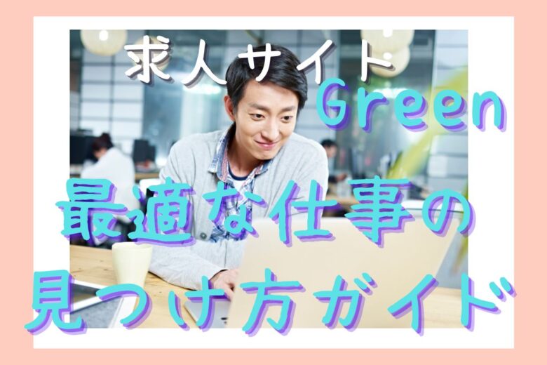 求人サイト「Green」での最適な仕事の見つけ方ガイド