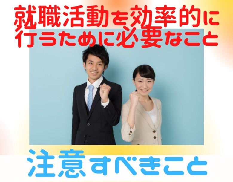 就職活動を効率的に行うために必要なこと・注意すべきこと