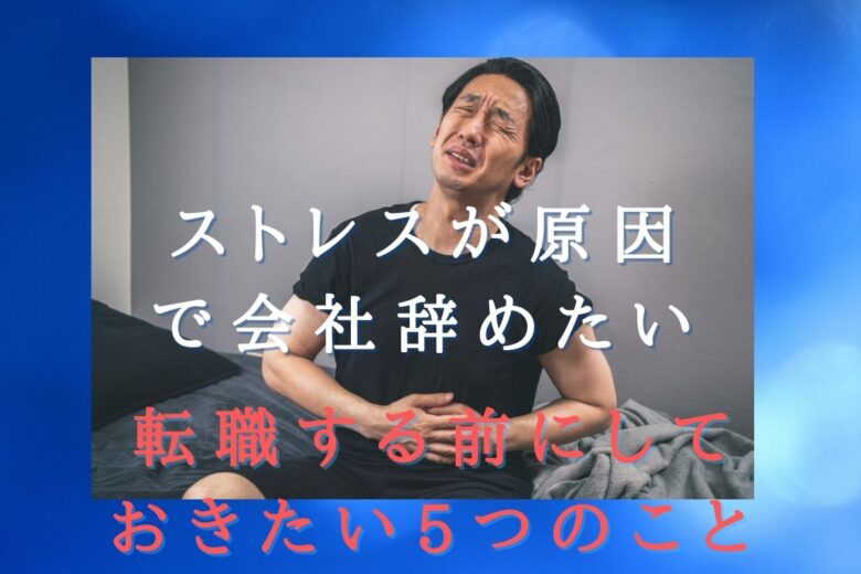 【ストレスが原因で会社辞めたい】転職する前にしておきたい5つのこと