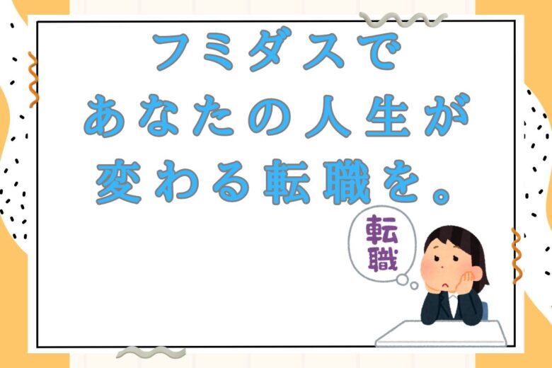 社会貢献も実現できる？フミダスで、あなたの人生が変わる転職を。